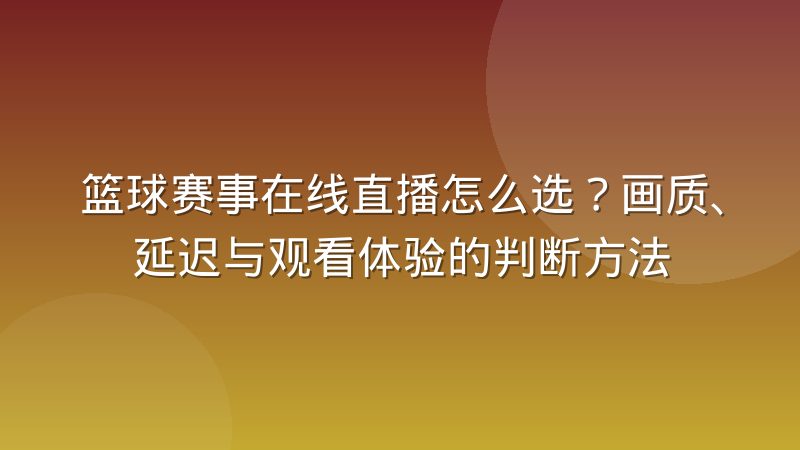 篮球赛事在线直播怎么选?画质、延迟与观看体验的判断方法